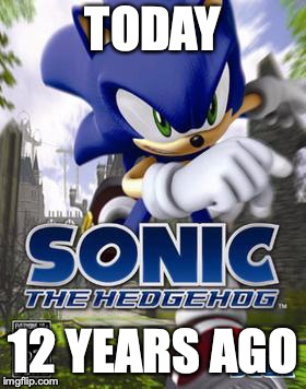 Never Forget | TODAY; 12 YEARS AGO | image tagged in sonic the hedgehog,memes,gaming,sonic 06,sonic | made w/ Imgflip meme maker