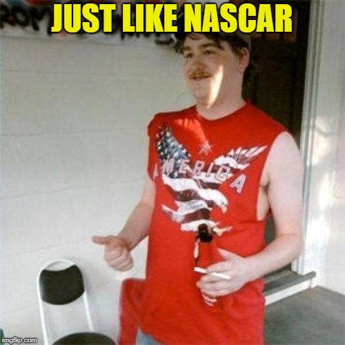 Redneck Randal Meme | JUST LIKE NASCAR | image tagged in memes,redneck randal | made w/ Imgflip meme maker