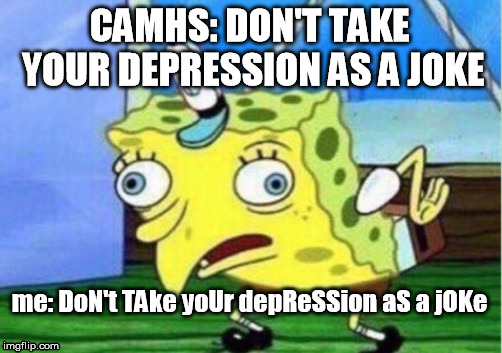 Mocking Spongebob | CAMHS: DON'T TAKE YOUR DEPRESSION AS A JOKE; me: DoN't TAke yoUr depReSSion aS a jOKe | image tagged in memes,mocking spongebob | made w/ Imgflip meme maker