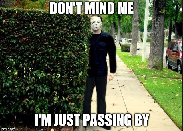 Michael Myers Bush Stalking | DON'T MIND ME; I'M JUST PASSING BY | image tagged in michael myers bush stalking | made w/ Imgflip meme maker
