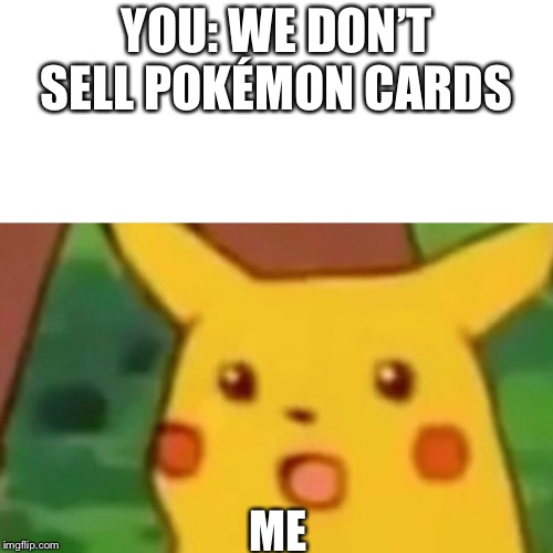 Surprised Pikachu Meme | YOU: WE DON’T SELL POKÉMON CARDS; ME | image tagged in memes,surprised pikachu | made w/ Imgflip meme maker