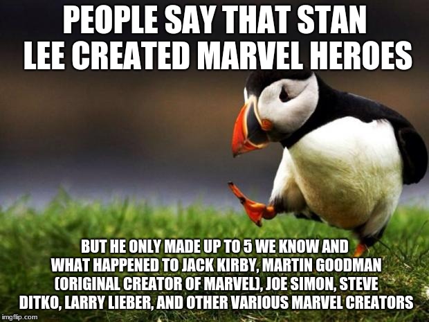 Time for the truth that people get wrong about heroes and now I can post this ever since Stan's death | PEOPLE SAY THAT STAN LEE CREATED MARVEL HEROES BUT HE ONLY MADE UP TO 5 WE KNOW AND WHAT HAPPENED TO JACK KIRBY, MARTIN GOODMAN (ORIGINAL CR | image tagged in memes,unpopular opinion puffin,comment to featured,marvel,stan lee | made w/ Imgflip meme maker