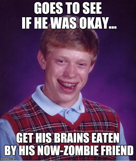 Bad Luck Brian Meme | GOES TO SEE IF HE WAS OKAY... GET HIS BRAINS EATEN BY HIS NOW-ZOMBIE FRIEND | image tagged in memes,bad luck brian | made w/ Imgflip meme maker