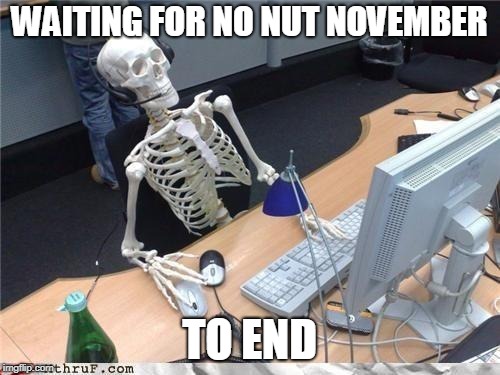 Waiting skeleton | WAITING FOR NO NUT NOVEMBER; TO END | image tagged in waiting skeleton | made w/ Imgflip meme maker