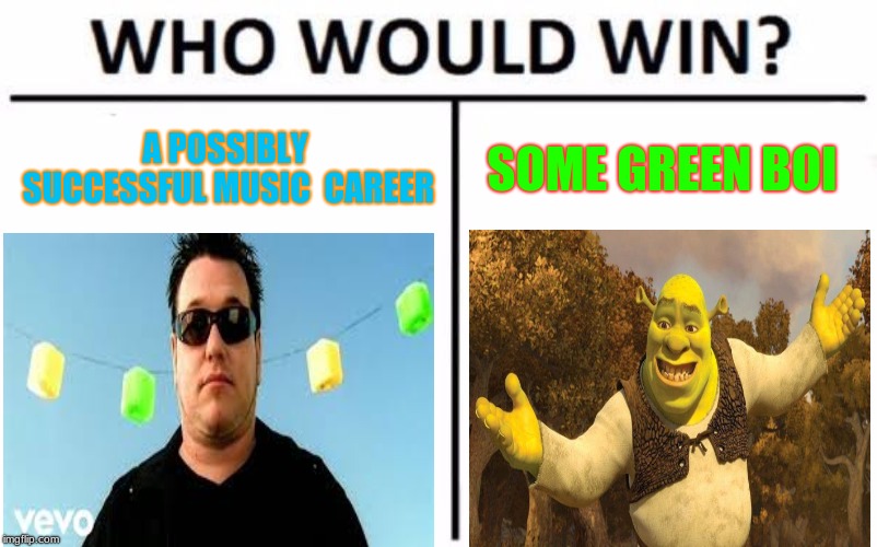 Who Would Win? | A POSSIBLY SUCCESSFUL MUSIC  CAREER; SOME GREEN BOI | image tagged in memes,who would win | made w/ Imgflip meme maker