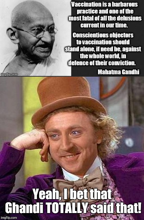 Seriously, these antivaxxers are really starting to piss me off!  | Yeah, I bet that Ghandi TOTALLY said that! | image tagged in ghandi,creepy condescending wonka | made w/ Imgflip meme maker