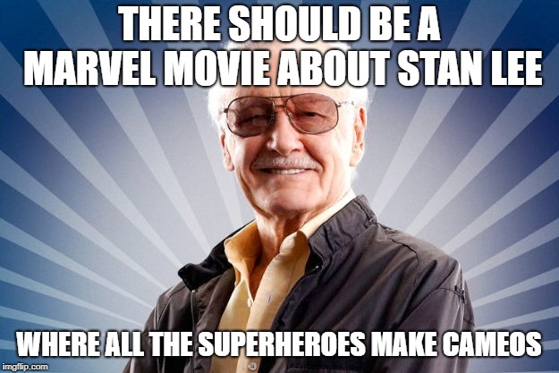 Stan Lee | THERE SHOULD BE A MARVEL MOVIE ABOUT STAN LEE; WHERE ALL THE SUPERHEROES MAKE CAMEOS | image tagged in stan lee | made w/ Imgflip meme maker
