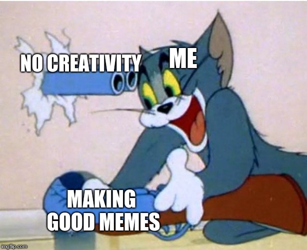 Tom and Jerry | ME; NO CREATIVITY; MAKING GOOD MEMES | image tagged in tom and jerry | made w/ Imgflip meme maker