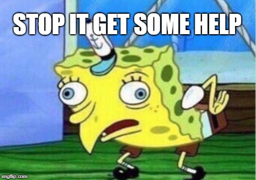 Mocking Spongebob Meme | STOP IT GET SOME HELP | image tagged in memes,mocking spongebob | made w/ Imgflip meme maker