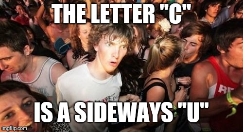 Took me 12 years to JUST find this out. | THE LETTER "C"; IS A SIDEWAYS "U" | image tagged in memes,sudden clarity clarence,funny,mind blown | made w/ Imgflip meme maker