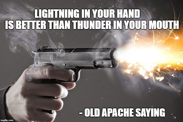 Lightning in your hand is better than thunder in your mouth. | LIGHTNING IN YOUR HAND     IS BETTER THAN THUNDER IN YOUR MOUTH; - OLD APACHE SAYING | image tagged in pistol,shooting,45 automatic,gun | made w/ Imgflip meme maker
