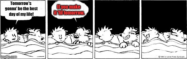 Hobbes/Character Was Real but Was He Alive? | If you make it 'til tomorrow. Tomorrow's gonna' be the best day of my life! | image tagged in hobbes/character was real but was he alive | made w/ Imgflip meme maker
