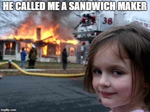 Disaster Girl Meme | HE CALLED ME A SANDWICH MAKER | image tagged in memes,disaster girl | made w/ Imgflip meme maker