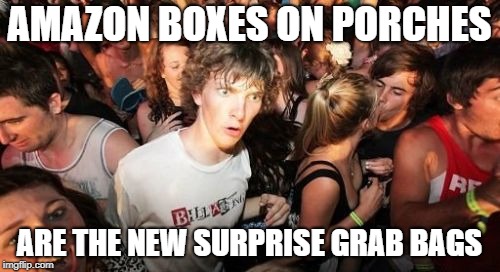 Sudden Clarity Clarence Meme | AMAZON BOXES ON PORCHES ARE THE NEW SURPRISE GRAB BAGS | image tagged in memes,sudden clarity clarence | made w/ Imgflip meme maker