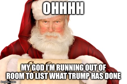 Santa Naughty List | OHHHH; MY GOD I’M RUNNING OUT OF ROOM TO LIST WHAT TRUMP HAS DONE | image tagged in santa naughty list | made w/ Imgflip meme maker