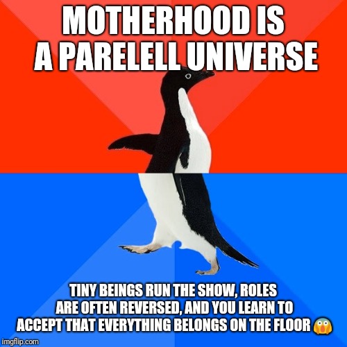 Socially Awesome Awkward Penguin | MOTHERHOOD IS A PARELELL UNIVERSE; TINY BEINGS RUN THE SHOW, ROLES ARE OFTEN REVERSED, AND YOU LEARN TO ACCEPT THAT EVERYTHING BELONGS ON THE FLOOR 😱 | image tagged in memes,socially awesome awkward penguin | made w/ Imgflip meme maker