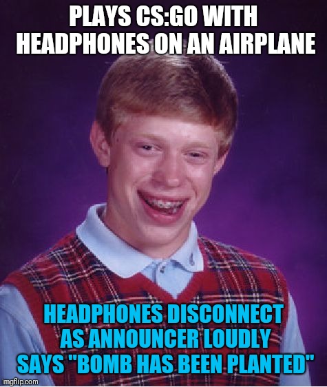 Pandemonium ensues. | PLAYS CS:GO WITH HEADPHONES ON AN AIRPLANE; HEADPHONES DISCONNECT AS ANNOUNCER LOUDLY SAYS "BOMB HAS BEEN PLANTED" | image tagged in memes,bad luck brian,funny,csgo | made w/ Imgflip meme maker