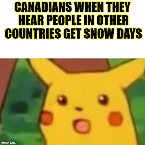 Surprised Pikachu Meme | CANADIANS WHEN THEY HEAR PEOPLE IN OTHER COUNTRIES GET SNOW DAYS | image tagged in memes,surprised pikachu | made w/ Imgflip meme maker