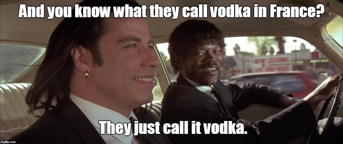 And you know what they call vodka in France? They just call it vodka. | made w/ Imgflip meme maker