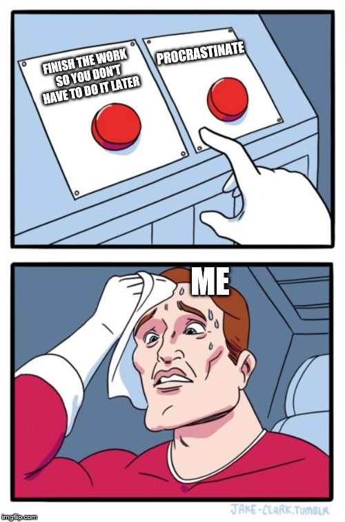 Two Buttons Meme | PROCRASTINATE; FINISH THE WORK SO YOU DON'T HAVE TO DO IT LATER; ME | image tagged in memes,two buttons | made w/ Imgflip meme maker