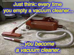 ...but don't think too hard.  | Just think: every time you empty a vacuum cleaner... ...you become a vacuum cleaner. | image tagged in household magician | made w/ Imgflip meme maker
