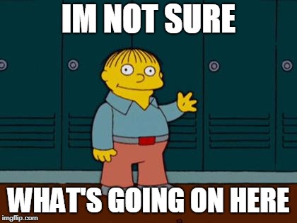 ralph wiggum | IM NOT SURE; WHAT'S GOING ON HERE | image tagged in ralph wiggum | made w/ Imgflip meme maker