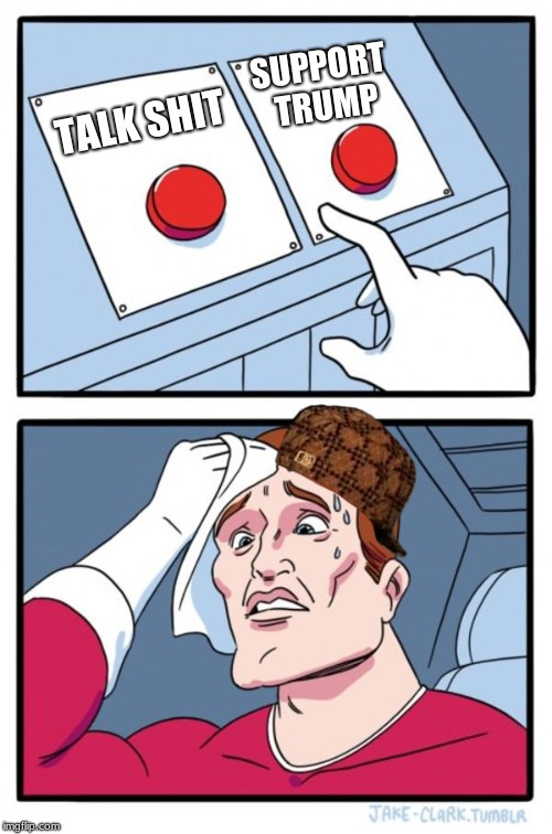 Two Buttons | SUPPORT TRUMP; TALK SHIT | image tagged in memes,two buttons,scumbag | made w/ Imgflip meme maker