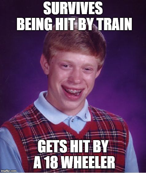 Bad Luck Brian Meme | SURVIVES BEING HIT BY TRAIN GETS HIT BY A 18 WHEELER | image tagged in memes,bad luck brian | made w/ Imgflip meme maker