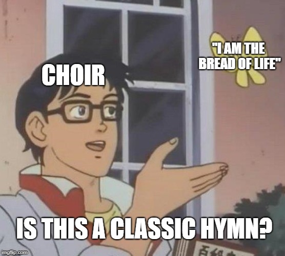 Is This A Pigeon | "I AM THE BREAD OF LIFE"; CHOIR; IS THIS A CLASSIC HYMN? | image tagged in memes,is this a pigeon,christian,catholic,religion,classical music | made w/ Imgflip meme maker