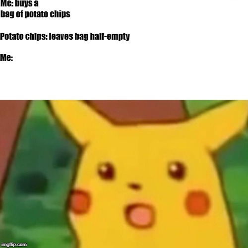 Surprised Pikachu | Me: buys a bag of potato chips; Potato chips: leaves bag half-empty                       
                                                                      Me: | image tagged in memes,surprised pikachu | made w/ Imgflip meme maker