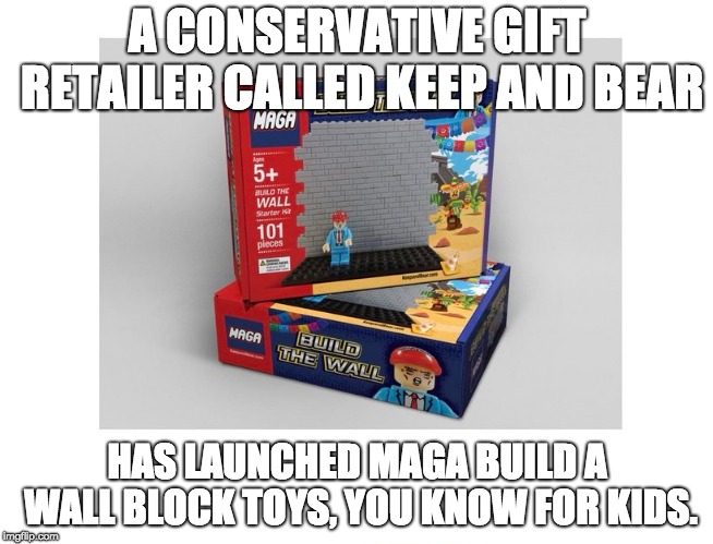 A CONSERVATIVE GIFT RETAILER CALLED KEEP AND BEAR; HAS LAUNCHED MAGA BUILD A WALL BLOCK TOYS, YOU KNOW FOR KIDS. | made w/ Imgflip meme maker