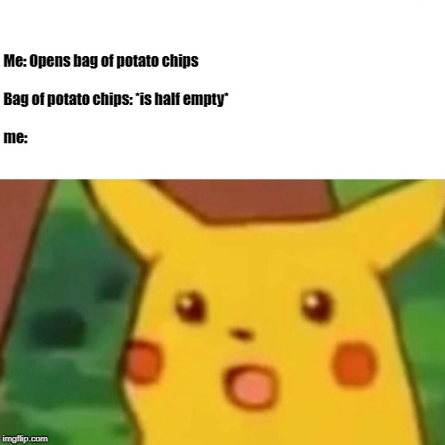 Surprised Pikachu Meme | Me: Opens bag of potato chips                               
                                     Bag of potato chips: *is half empty*     
                                                                          
                                                   me: | image tagged in memes,surprised pikachu | made w/ Imgflip meme maker