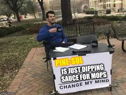 Change My Mind | PINE-SOL; IS JUST DIPPING SAUCE FOR MOPS | image tagged in change my mind | made w/ Imgflip meme maker