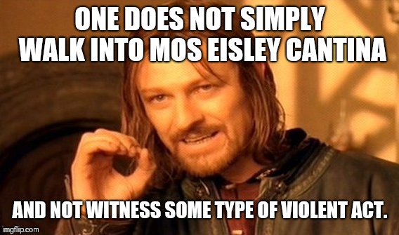 One Does Not Simply Meme | ONE DOES NOT SIMPLY WALK INTO MOS EISLEY CANTINA AND NOT WITNESS SOME TYPE OF VIOLENT ACT. | image tagged in memes,one does not simply | made w/ Imgflip meme maker