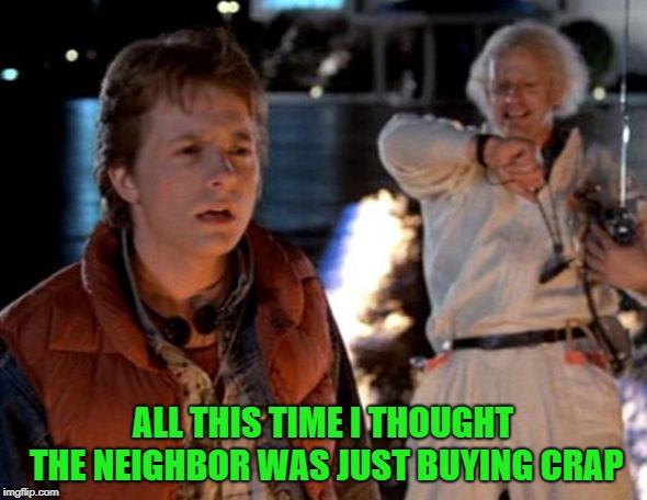 ALL THIS TIME I THOUGHT THE NEIGHBOR WAS JUST BUYING CRAP | made w/ Imgflip meme maker