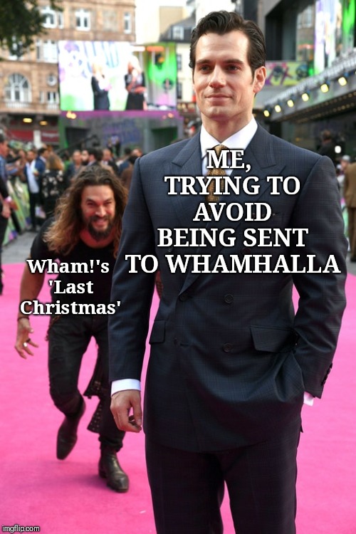 Jason Momoa Henry Cavill Meme | ME, TRYING TO AVOID BEING SENT TO WHAMHALLA; Wham!'s 'Last Christmas' | image tagged in jason momoa henry cavill meme | made w/ Imgflip meme maker