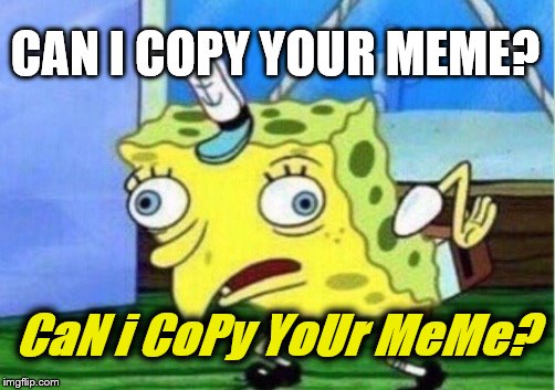 Mocking Spongebob Meme | CAN I COPY YOUR MEME? CaN i CoPy YoUr MeMe? | image tagged in memes,mocking spongebob | made w/ Imgflip meme maker