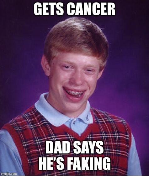 Bad Luck Brian | GETS CANCER; DAD SAYS HE’S FAKING | image tagged in memes,bad luck brian | made w/ Imgflip meme maker