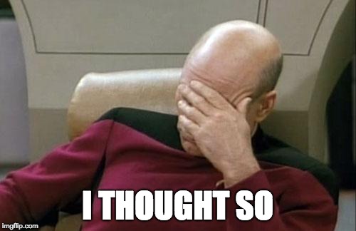 Captain Picard Facepalm Meme | I THOUGHT SO | image tagged in memes,captain picard facepalm | made w/ Imgflip meme maker