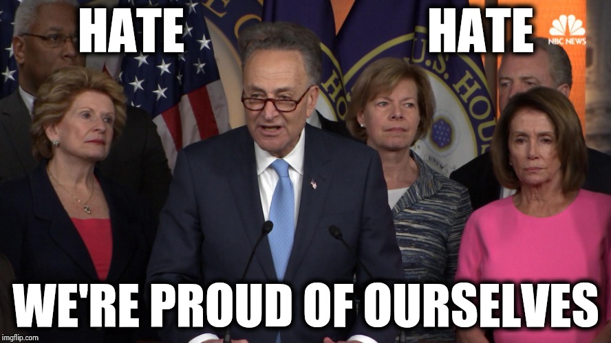 Democrat congressmen | HATE                         HATE WE'RE PROUD OF OURSELVES | image tagged in democrat congressmen | made w/ Imgflip meme maker