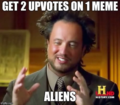 Ancient Aliens Meme | GET 2 UPVOTES ON 1 MEME; ALIENS | image tagged in memes,ancient aliens | made w/ Imgflip meme maker
