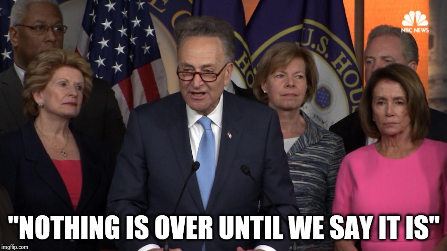 Democrat congressmen | "NOTHING IS OVER UNTIL WE SAY IT IS" | image tagged in democrat congressmen | made w/ Imgflip meme maker
