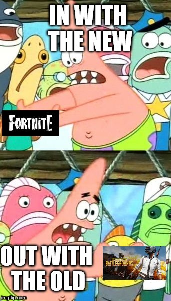 Put It Somewhere Else Patrick Meme | IN WITH THE NEW; OUT WITH THE OLD | image tagged in memes,put it somewhere else patrick | made w/ Imgflip meme maker