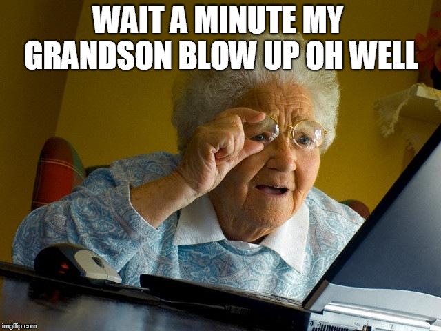Grandma Finds The Internet Meme | WAIT A MINUTE MY GRANDSON BLOW UP OH WELL | image tagged in memes,grandma finds the internet | made w/ Imgflip meme maker