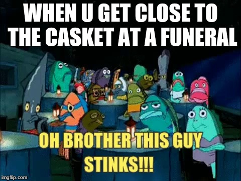 This guy stinks | WHEN U GET CLOSE TO THE CASKET AT A FUNERAL | image tagged in this guy,spongebob | made w/ Imgflip meme maker