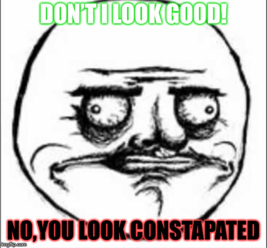 DON’T I LOOK GOOD! NO,YOU LOOK CONSTAPATED | image tagged in lookin sharp | made w/ Imgflip meme maker