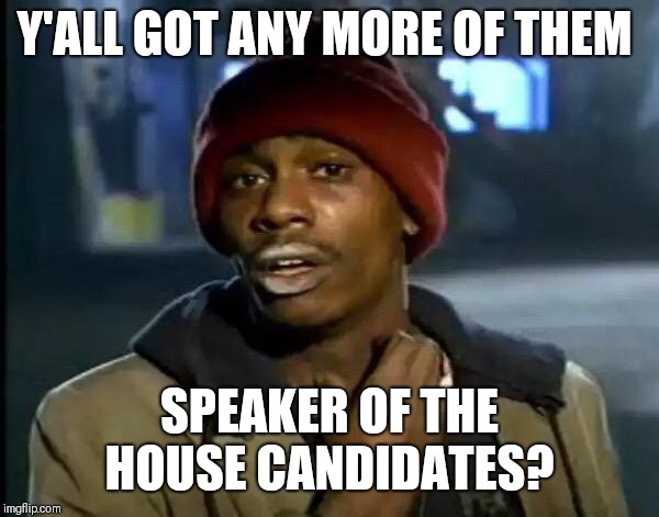 Y'all Got Any More Of That Meme | Y'ALL GOT ANY MORE OF THEM; SPEAKER OF THE HOUSE CANDIDATES? | image tagged in memes,y'all got any more of that | made w/ Imgflip meme maker