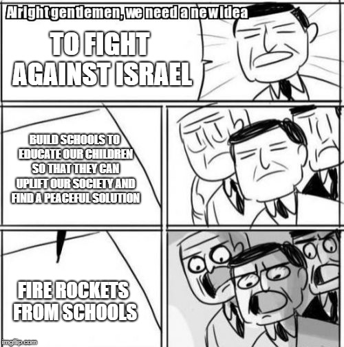 Alright Gentlemen We Need A New Idea | TO FIGHT AGAINST ISRAEL; BUILD SCHOOLS TO EDUCATE OUR CHILDREN SO THAT THEY CAN UPLIFT OUR SOCIETY AND FIND A PEACEFUL SOLUTION; FIRE ROCKETS FROM SCHOOLS | image tagged in memes,alright gentlemen we need a new idea | made w/ Imgflip meme maker