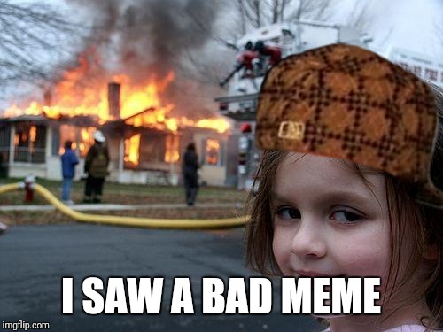 Disaster Girl Meme | I SAW A BAD MEME | image tagged in memes,disaster girl,scumbag | made w/ Imgflip meme maker
