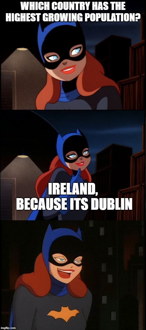 Bad Pun Batgirl Week, a Supercowgirl event (Nov 12 to 18) | WHICH COUNTRY HAS THE HIGHEST GROWING POPULATION? IRELAND, BECAUSE ITS DUBLIN | image tagged in bad pun batgirl,bad pun,memes,funny,batgirl,ireland | made w/ Imgflip meme maker